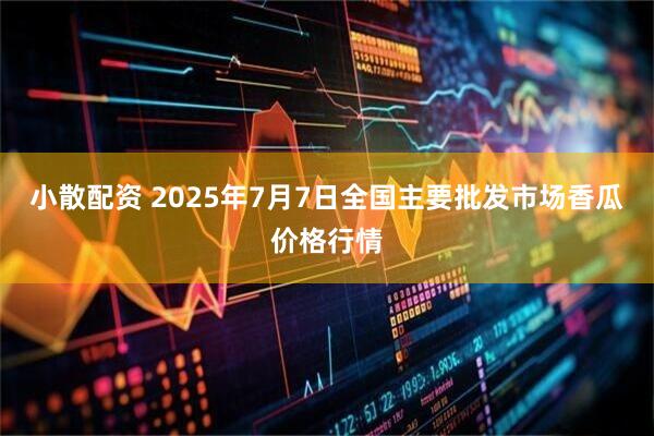 小散配资 2025年7月7日全国主要批发市场香瓜价格行情