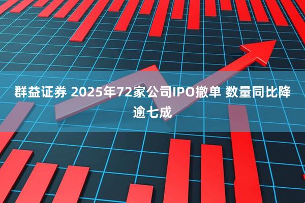 群益证券 2025年72家公司IPO撤单 数量同比降逾七成