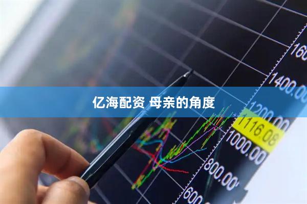 亿海配资 母亲的角度
