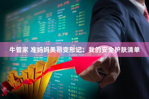 牛管家 准妈妈美丽变形记：我的安全护肤清单