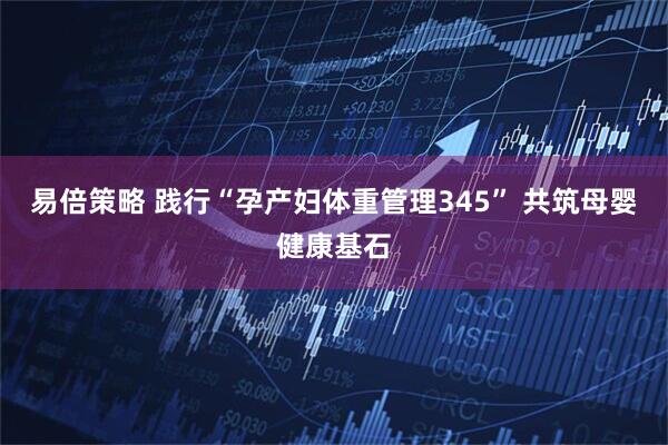 易倍策略 践行“孕产妇体重管理345” 共筑母婴健康基石