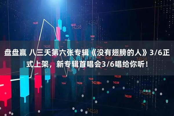 盘盘赢 八三夭第六张专辑《没有翅膀的人》3/6正式上架，新专辑首唱会3/6唱给你听！